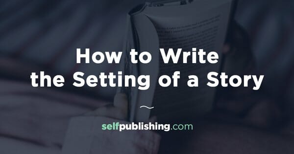 Setting of a Story: How to Create a Story Setting that Attracts Readers
