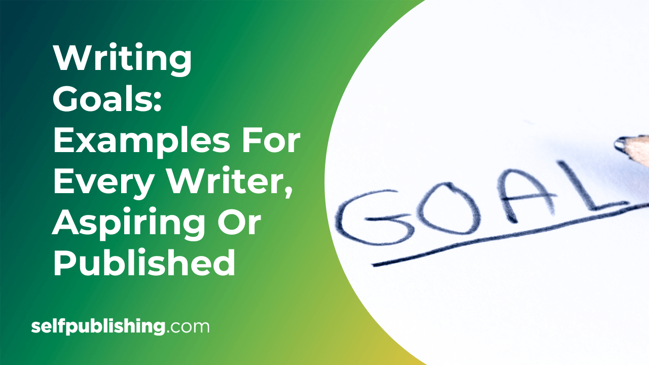 Examples Of Writing Goals For Every Writer Aspiring Or Published