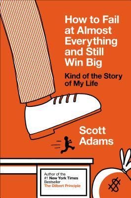 Best Books About Failure — How To Fail At Almost Everything And Still Win Big: Kind Of The Story Of My Life By Scott Adams