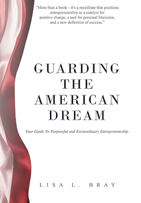 Best business book by selfpublishing.com author Lisa Bray - Guarding The American Dream: Your Guide to Purposeful and Extraordinary Entrepreneurship